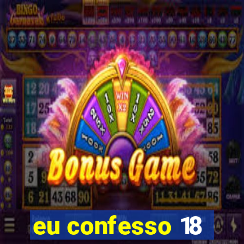 eu confesso 18